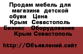 Продам мебель для магазина  детской обуви › Цена ­ 40 000 - Крым, Севастополь Бизнес » Оборудование   . Крым,Севастополь